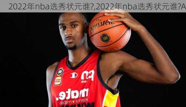 2022年nba选秀状元谁?,2022年nba选秀状元谁?A