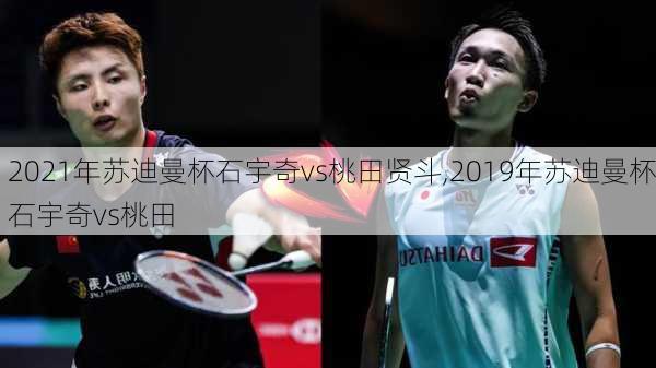 2021年苏迪曼杯石宇奇vs桃田贤斗,2019年苏迪曼杯石宇奇vs桃田