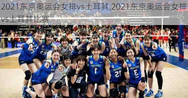 2021东京奥运会女排vs土耳其,2021东京奥运会女排vs土耳其比赛