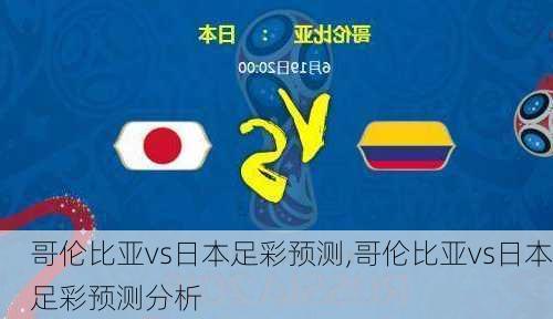 哥伦比亚vs日本足彩预测,哥伦比亚vs日本足彩预测分析