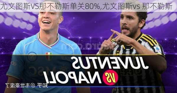 尤文图斯VS那不勒斯单关80%,尤文图斯vs 那不勒斯