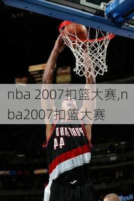 nba 2007扣篮大赛,nba2007扣篮大赛