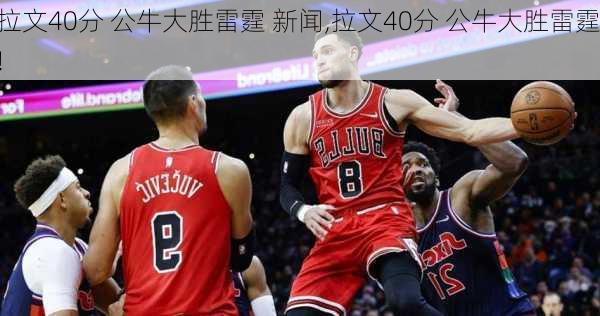 拉文40分 公牛大胜雷霆 新闻,拉文40分 公牛大胜雷霆!