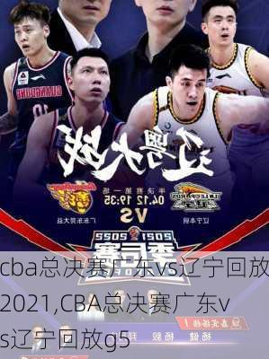 cba总决赛广东vs辽宁回放2021,CBA总决赛广东vs辽宁回放g5