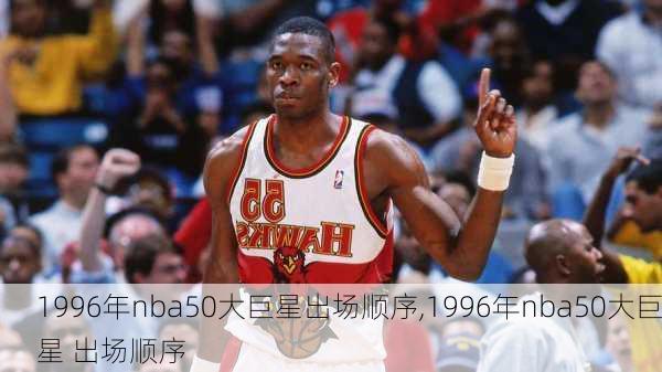 1996年nba50大巨星出场顺序,1996年nba50大巨星 出场顺序