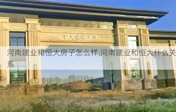 河南建业和恒大房子怎么样,河南建业和恒大什么关系