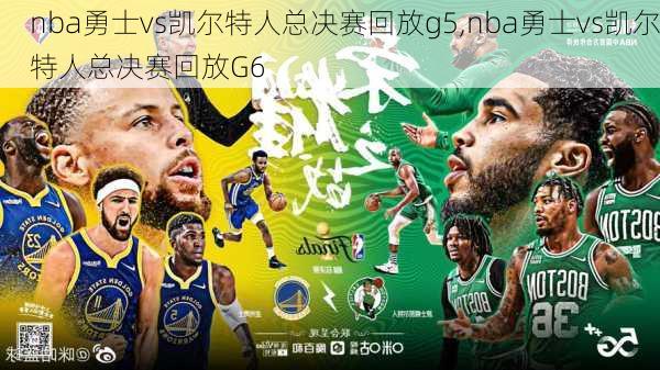 nba勇士vs凯尔特人总决赛回放g5,nba勇士vs凯尔特人总决赛回放G6