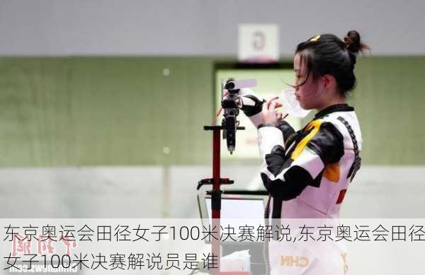 东京奥运会田径女子100米决赛解说,东京奥运会田径女子100米决赛解说员是谁