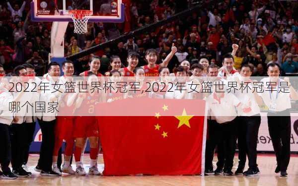 2022年女篮世界杯冠军,2022年女篮世界杯冠军是哪个国家