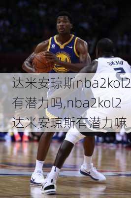 达米安琼斯nba2kol2有潜力吗,nba2kol2达米安琼斯有潜力嘛