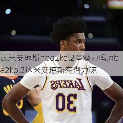 达米安琼斯nba2kol2有潜力吗,nba2kol2达米安琼斯有潜力嘛