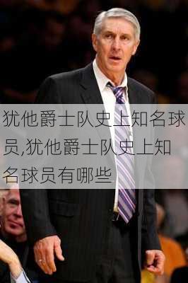 犹他爵士队史上知名球员,犹他爵士队史上知名球员有哪些