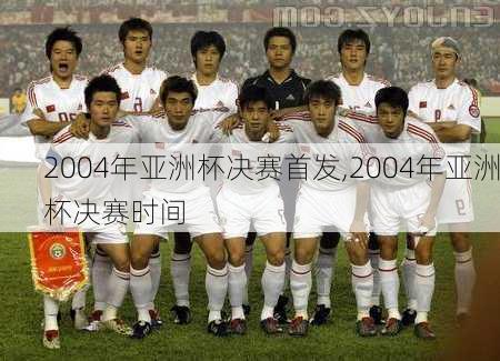 2004年亚洲杯决赛首发,2004年亚洲杯决赛时间