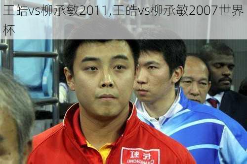 王皓vs柳承敏2011,王皓vs柳承敏2007世界杯