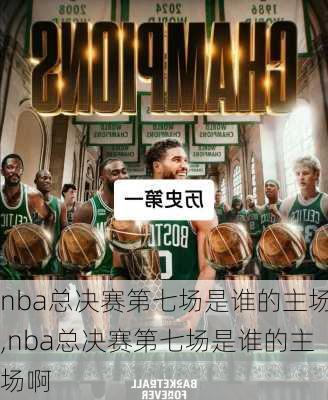 nba总决赛第七场是谁的主场,nba总决赛第七场是谁的主场啊