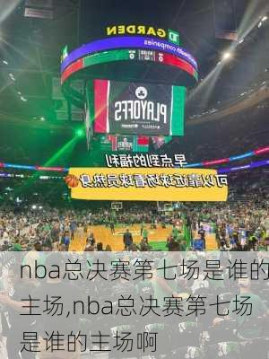 nba总决赛第七场是谁的主场,nba总决赛第七场是谁的主场啊