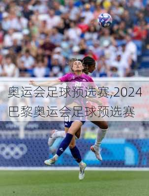 奥运会足球预选赛,2024巴黎奥运会足球预选赛