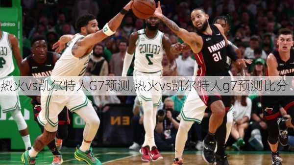 热火vs凯尔特人G7预测,热火vs凯尔特人g7预测比分