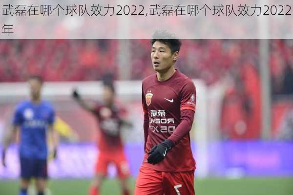 武磊在哪个球队效力2022,武磊在哪个球队效力2022年