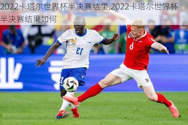 2022卡塔尔世界杯半决赛结果,2022卡塔尔世界杯半决赛结果如何