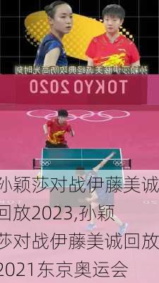 孙颖莎对战伊藤美诚回放2023,孙颖莎对战伊藤美诚回放2021东京奥运会