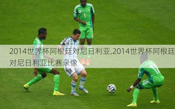 2014世界杯阿根廷对尼日利亚,2014世界杯阿根廷对尼日利亚比赛录像