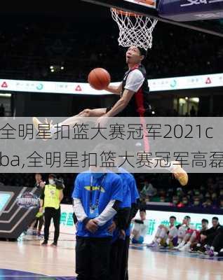 全明星扣篮大赛冠军2021cba,全明星扣篮大赛冠军高磊