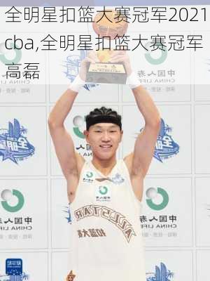 全明星扣篮大赛冠军2021cba,全明星扣篮大赛冠军高磊