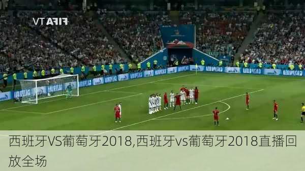 西班牙VS葡萄牙2018,西班牙vs葡萄牙2018直播回放全场