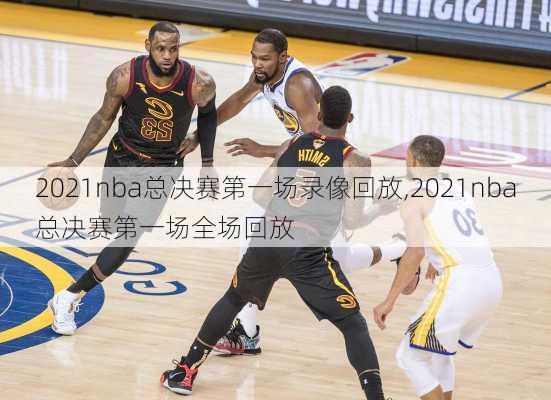 2021nba总决赛第一场录像回放,2021nba总决赛第一场全场回放