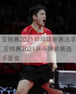 亚锦赛2021乒乓球参赛选手,亚锦赛2021乒乓球参赛选手是谁