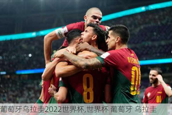 葡萄牙乌拉圭2022世界杯,世界杯 葡萄牙 乌拉圭