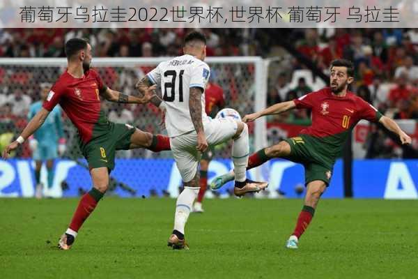 葡萄牙乌拉圭2022世界杯,世界杯 葡萄牙 乌拉圭