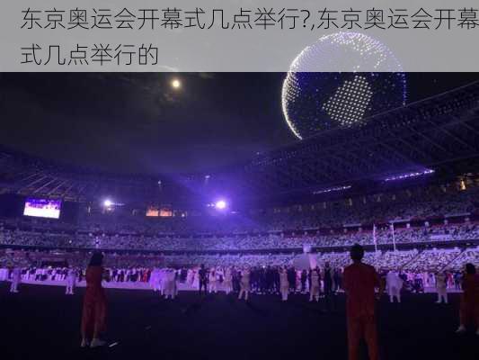 东京奥运会开幕式几点举行?,东京奥运会开幕式几点举行的