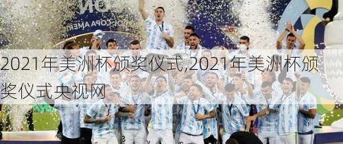 2021年美洲杯颁奖仪式,2021年美洲杯颁奖仪式央视网