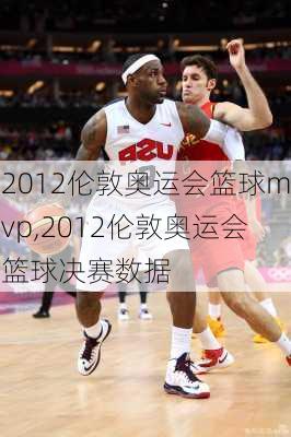 2012伦敦奥运会篮球mvp,2012伦敦奥运会篮球决赛数据