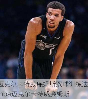 迈克尔卡特威廉姆斯双球训练法,nba迈克尔卡特威廉姆斯