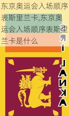 东京奥运会入场顺序表斯里兰卡,东京奥运会入场顺序表斯里兰卡是什么