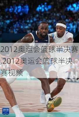 2012奥运会篮球半决赛,2012奥运会篮球半决赛视频