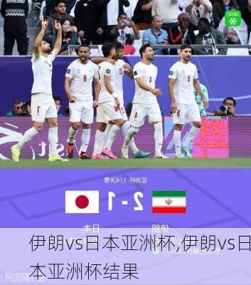 伊朗vs日本亚洲杯,伊朗vs日本亚洲杯结果