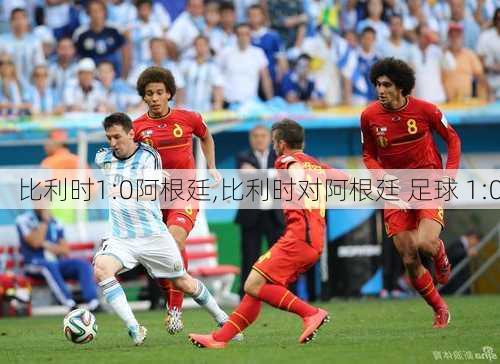 比利时1:0阿根廷,比利时对阿根廷 足球 1:0