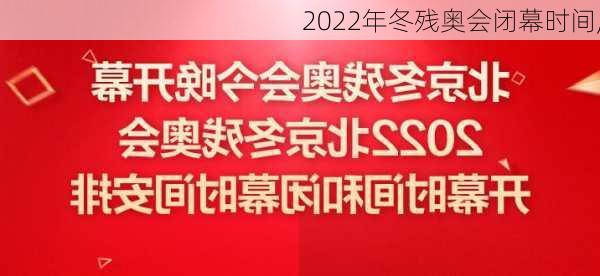 2022年冬残奥会闭幕时间,