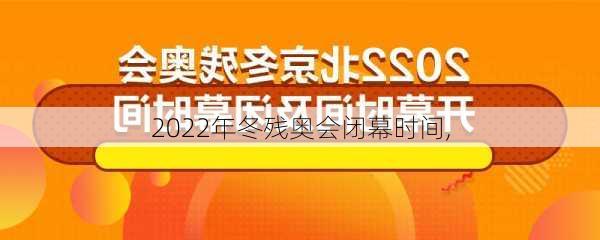 2022年冬残奥会闭幕时间,