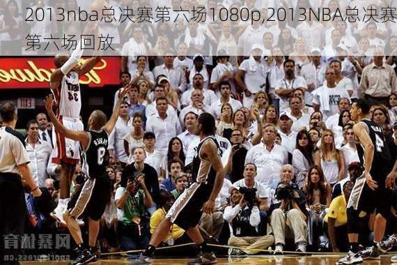 2013nba总决赛第六场1080p,2013NBA总决赛第六场回放