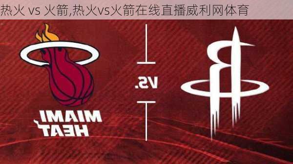 热火 vs 火箭,热火vs火箭在线直播威利网体育