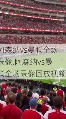 阿森纳vs曼联全场录像,阿森纳vs曼联全场录像回放视频