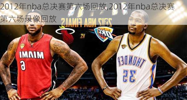 2012年nba总决赛第六场回放,2012年nba总决赛第六场录像回放