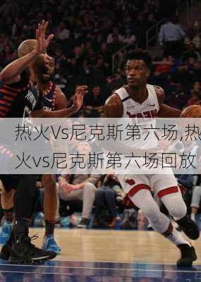 热火Vs尼克斯第六场,热火vs尼克斯第六场回放