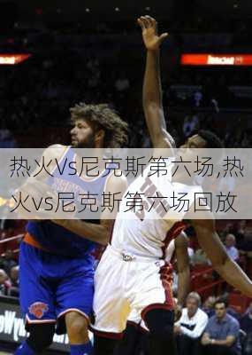 热火Vs尼克斯第六场,热火vs尼克斯第六场回放