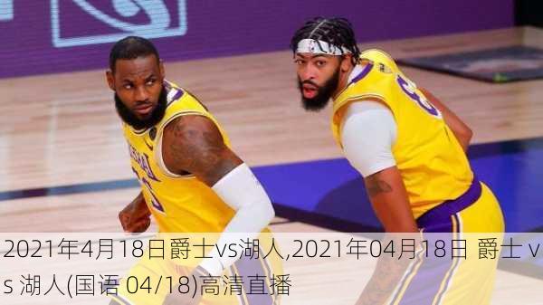 2021年4月18日爵士vs湖人,2021年04月18日 爵士 vs 湖人(国语 04/18)高清直播